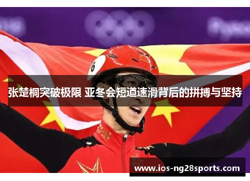 张楚桐突破极限 亚冬会短道速滑背后的拼搏与坚持 张楚桐突破极限 亚冬会短道速滑背后的拼搏与坚持
