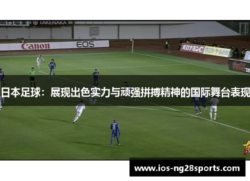 日本足球：展现出色实力与顽强拼搏精神的国际舞台表现