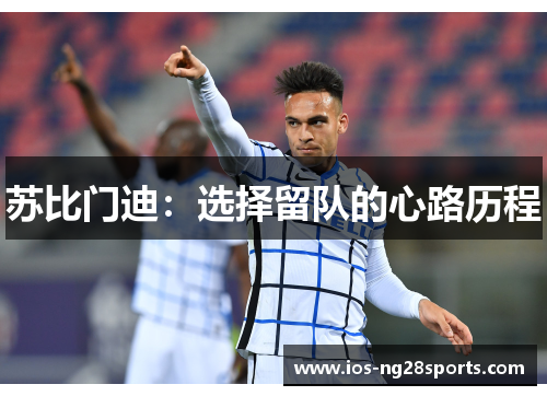 苏比门迪:选择留队的心路历程 苏比门迪:选择留队的心路历程