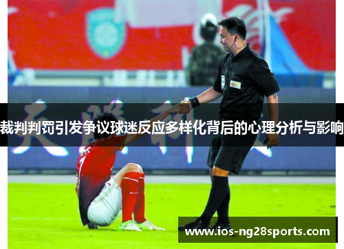 裁判判罚引发争议球迷反应多样化背后的心理分析与影响 裁判判罚引发争议球迷反应多样化背后的心理分析与影响