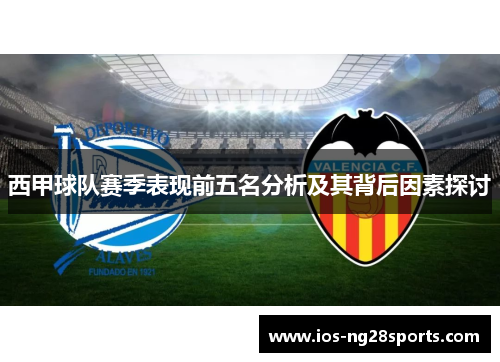 西甲球队赛季表现前五名分析及其背后因素探讨 西甲球队赛季表现前五名分析及其背后因素探讨