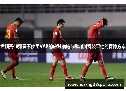 世预赛40强赛不使用VAR的应对措施与裁判判罚公平性的保障方案 世预赛40强赛不使用VAR的应对措施与裁判判罚公平性的保障方案