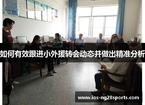 如何有效跟进小外援转会动态并做出精准分析 如何有效跟进小外援转会动态并做出精准分析