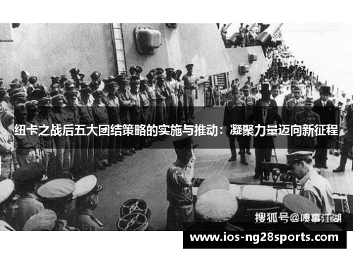 纽卡之战后五大团结策略的实施与推动:凝聚力量迈向新征程 纽卡之战后五大团结策略的实施与推动:凝聚力量迈向新征程