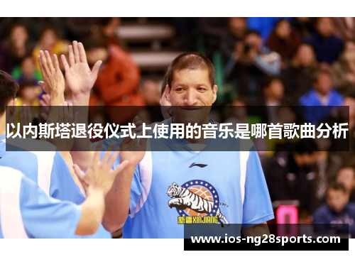 以内斯塔退役仪式上使用的音乐是哪首歌曲分析