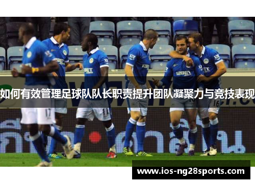 如何有效管理足球队队长职责提升团队凝聚力与竞技表现