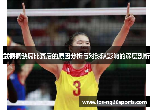 武桐桐缺席比赛后的原因分析与对球队影响的深度剖析 武桐桐缺席比赛后的原因分析与对球队影响的深度剖析