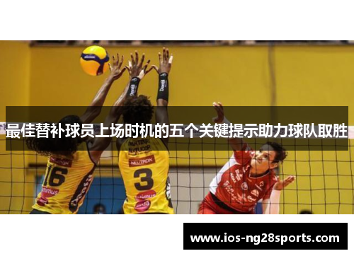 最佳替补球员上场时机的五个关键提示助力球队取胜 最佳替补球员上场时机的五个关键提示助力球队取胜