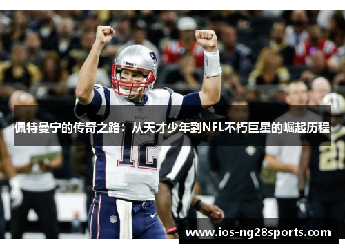 佩特曼宁的传奇之路:从天才少年到NFL不朽巨星的崛起历程 佩特曼宁的传奇之路:从天才少年到NFL不朽巨星的崛起历程