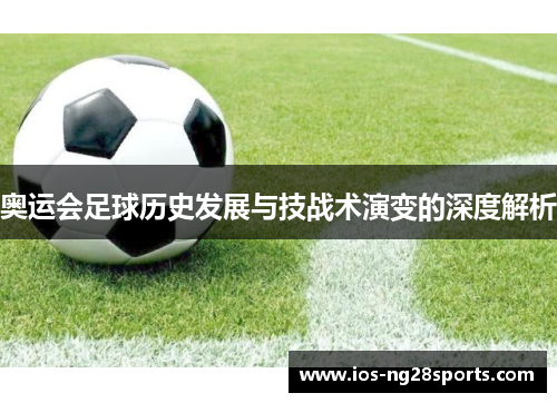 奥运会足球历史发展与技战术演变的深度解析 奥运会足球历史发展与技战术演变的深度解析