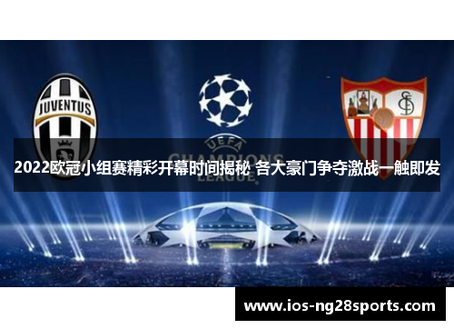 2022欧冠小组赛精彩开幕时间揭秘 各大豪门争夺激战一触即发 2022欧冠小组赛精彩开幕时间揭秘 各大豪门争夺激战一触即发