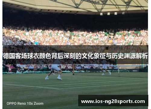 德国客场球衣颜色背后深刻的文化象征与历史渊源解析 德国客场球衣颜色背后深刻的文化象征与历史渊源解析