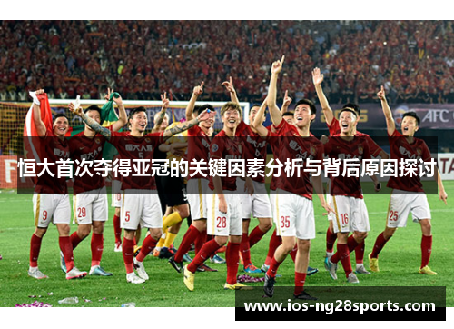 恒大首次夺得亚冠的关键因素分析与背后原因探讨 恒大首次夺得亚冠的关键因素分析与背后原因探讨