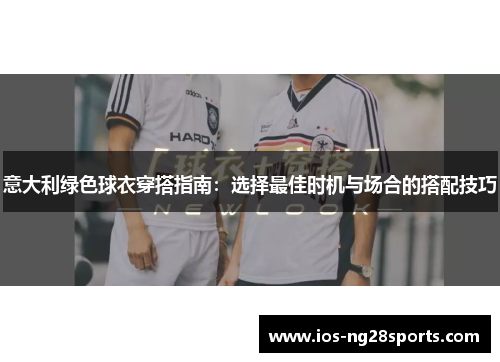 意大利绿色球衣穿搭指南:选择最佳时机与场合的搭配技巧 意大利绿色球衣穿搭指南:选择最佳时机与场合的搭配技巧