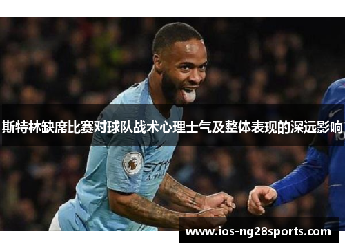 斯特林缺席比赛对球队战术心理士气及整体表现的深远影响