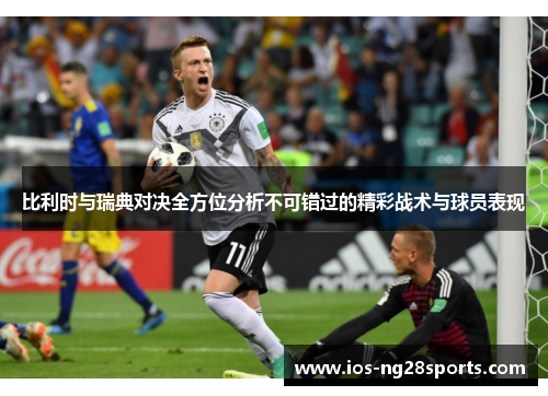 比利时与瑞典对决全方位分析不可错过的精彩战术与球员表现 比利时与瑞典对决全方位分析不可错过的精彩战术与球员表现