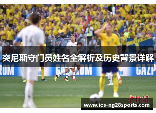 突尼斯守门员姓名全解析及历史背景详解 突尼斯守门员姓名全解析及历史背景详解