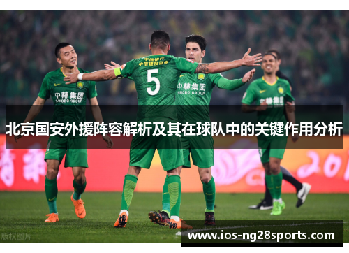 北京国安外援阵容解析及其在球队中的关键作用分析 北京国安外援阵容解析及其在球队中的关键作用分析