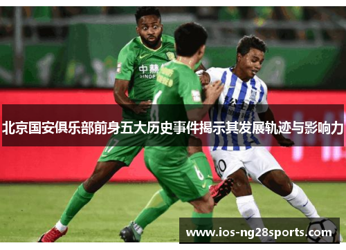 北京国安俱乐部前身五大历史事件揭示其发展轨迹与影响力 北京国安俱乐部前身五大历史事件揭示其发展轨迹与影响力