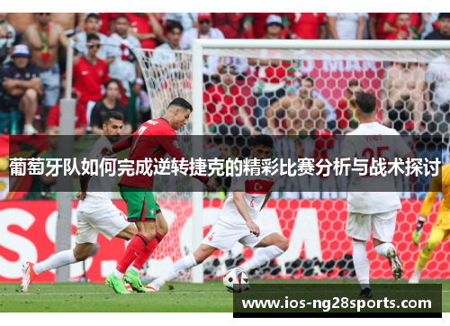 葡萄牙队如何完成逆转捷克的精彩比赛分析与战术探讨 葡萄牙队如何完成逆转捷克的精彩比赛分析与战术探讨