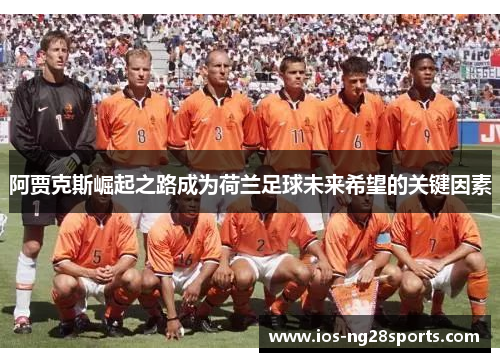 阿贾克斯崛起之路成为荷兰足球未来希望的关键因素 阿贾克斯崛起之路成为荷兰足球未来希望的关键因素