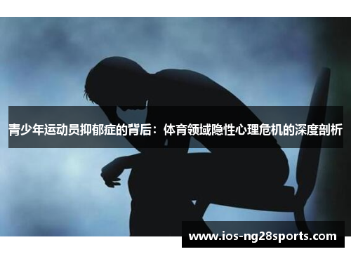 青少年运动员抑郁症的背后:体育领域隐性心理危机的深度剖析 青少年运动员抑郁症的背后:体育领域隐性心理危机的深度剖析