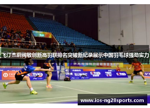 飞汀杰蔚阀敏创新高羽联排名突破新纪录展示中国羽毛球强劲实力 飞汀杰蔚阀敏创新高羽联排名突破新纪录展示中国羽毛球强劲实力
