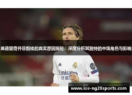 莫德里奇并非前锋的真实原因揭秘:深度分析其独特的中场角色与影响 莫德里奇并非前锋的真实原因揭秘:深度分析其独特的中场角色与影响