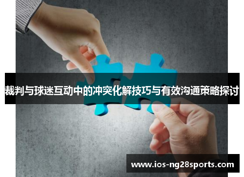 裁判与球迷互动中的冲突化解技巧与有效沟通策略探讨 裁判与球迷互动中的冲突化解技巧与有效沟通策略探讨