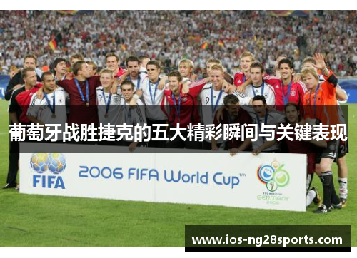 葡萄牙战胜捷克的五大精彩瞬间与关键表现 葡萄牙战胜捷克的五大精彩瞬间与关键表现