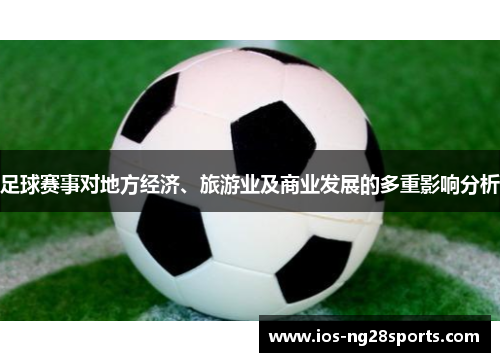 足球赛事对地方经济、旅游业及商业发展的多重影响分析 足球赛事对地方经济、旅游业及商业发展的多重影响分析