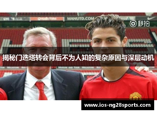 揭秘门迭塔转会背后不为人知的复杂原因与深层动机 揭秘门迭塔转会背后不为人知的复杂原因与深层动机