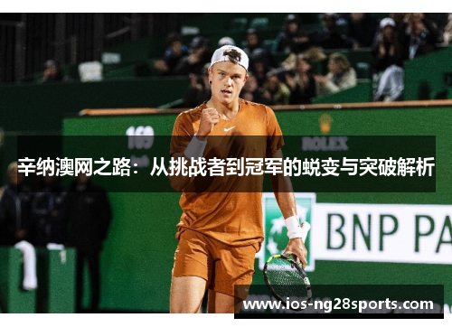 辛纳澳网之路:从挑战者到冠军的蜕变与突破解析 辛纳澳网之路:从挑战者到冠军的蜕变与突破解析