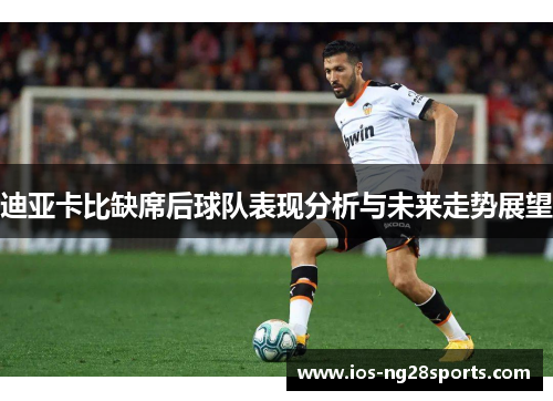 迪亚卡比缺席后球队表现分析与未来走势展望 迪亚卡比缺席后球队表现分析与未来走势展望
