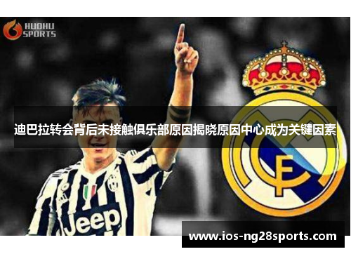迪巴拉转会背后未接触俱乐部原因揭晓原因中心成为关键因素 迪巴拉转会背后未接触俱乐部原因揭晓原因中心成为关键因素