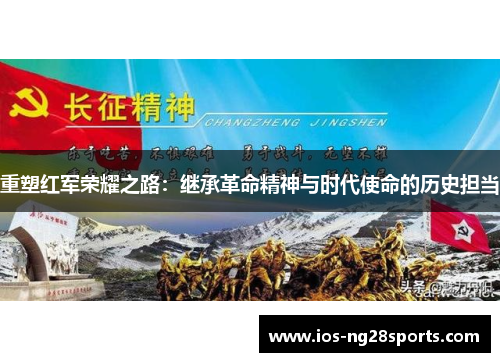 重塑红军荣耀之路:继承革命精神与时代使命的历史担当 重塑红军荣耀之路:继承革命精神与时代使命的历史担当