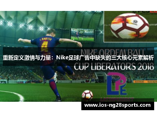 重新定义激情与力量:Nike足球广告中缺失的三大核心元素解析 重新定义激情与力量:Nike足球广告中缺失的三大核心元素解析
